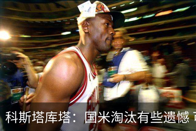 科斯塔库塔：国米淘汰有些遗憾 可能影响意甲争冠
